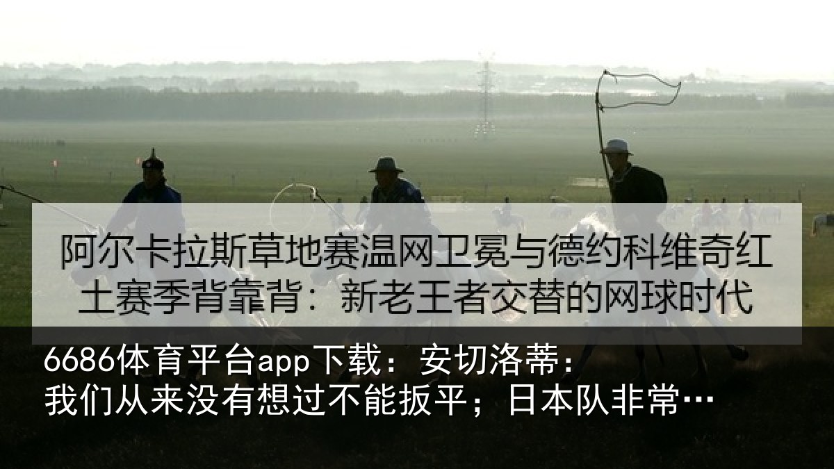 6686体育平台app下载：安切洛蒂：我们从来没有想过不能扳平；日本队非常值得尊重