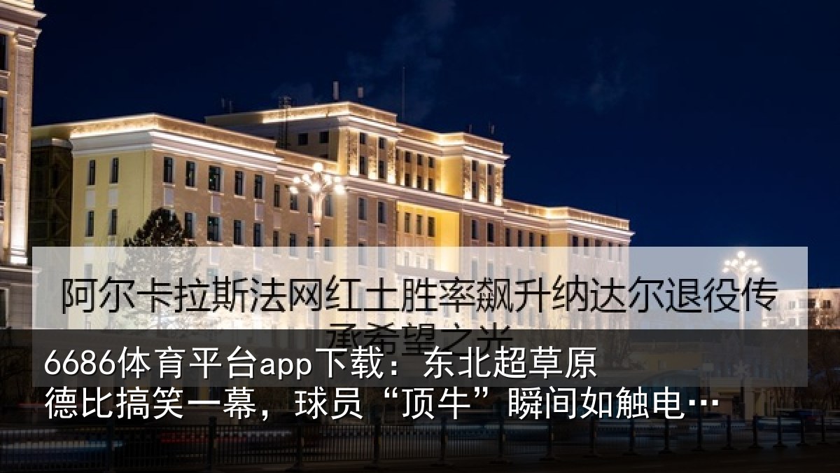 6686体育平台app下载：东北相关情况幕球相关情况般痛苦倒地