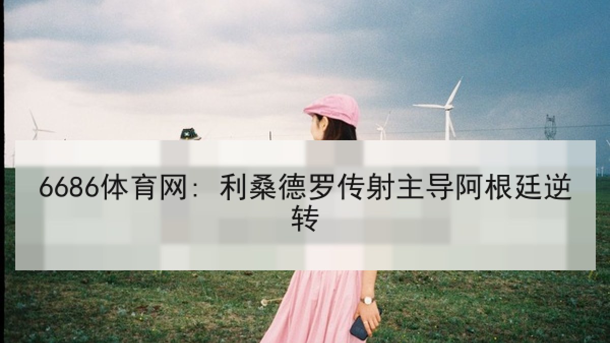 6686体育网: 利桑德罗传射主导阿根廷逆转