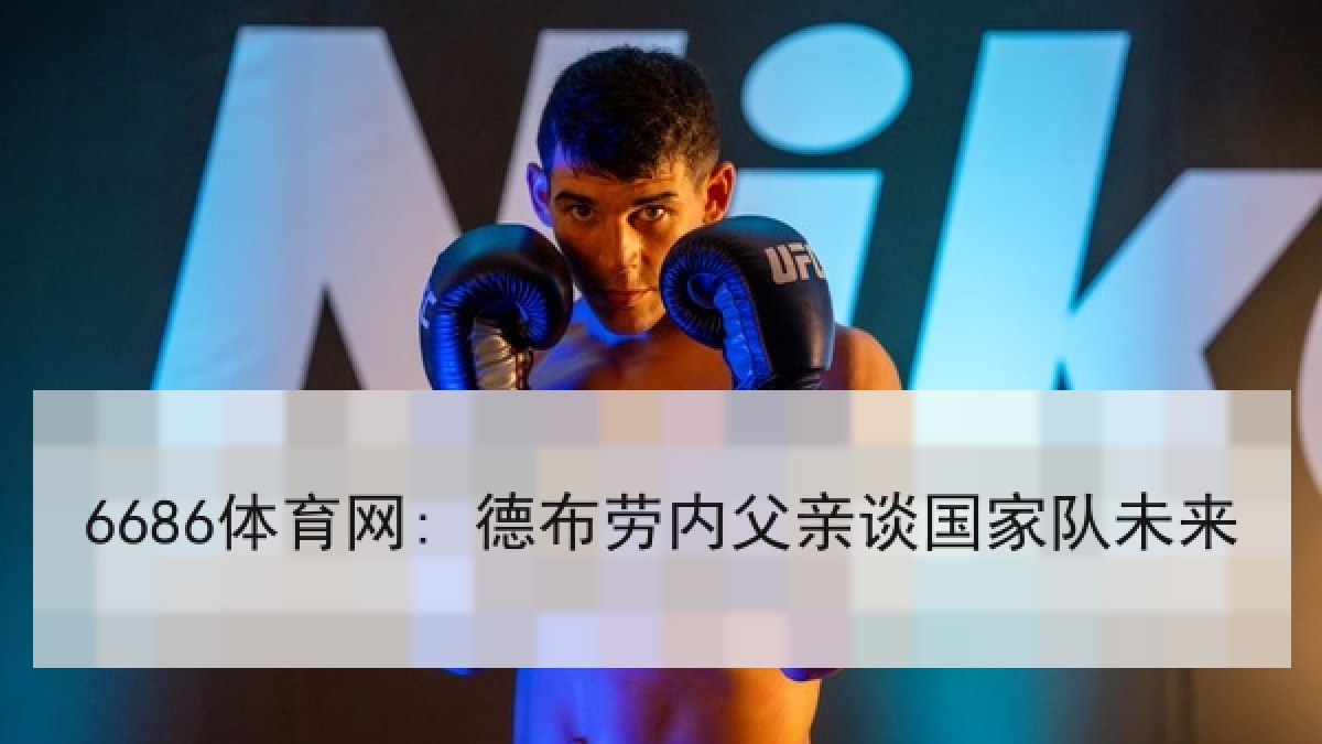 6686体育网: 德布劳内父亲谈国家队未来