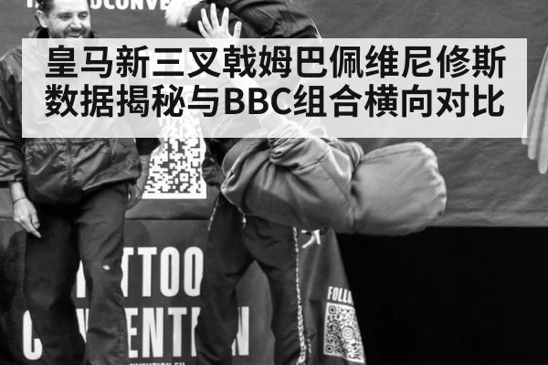 皇马新三叉戟姆巴佩维尼修斯数据揭秘与BBC组合横向对比