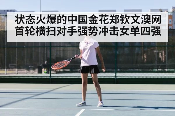 状态火爆的中国金花郑钦文澳网首轮横扫对手强势冲击女单四强